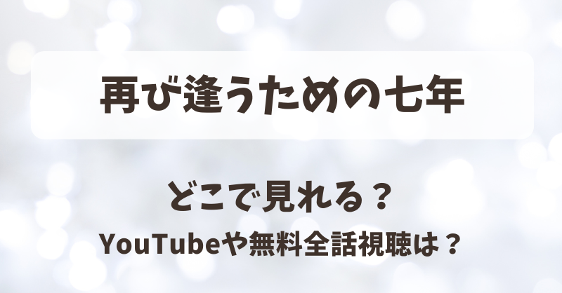 再び逢うための七年 どこで見れる？YouTubeや無料全話視聴は？