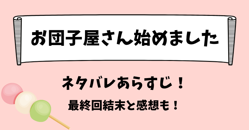 お団子屋さん始めました ネタバレあらすじ！最終回結末と感想も！
