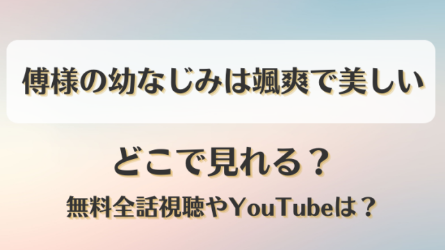 傅様の幼なじみは颯爽で美しい どこで見れる？無料全話視聴やYouTubeは？