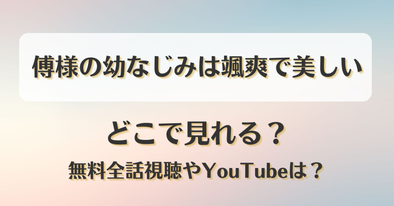 傅様の幼なじみは颯爽で美しい どこで見れる？無料全話視聴やYouTubeは？