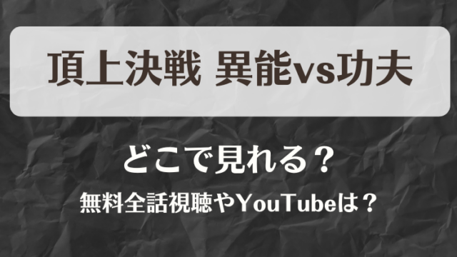 頂上決戦 異能vs功夫 どこで見れる？無料全話視聴やYouTubeは？