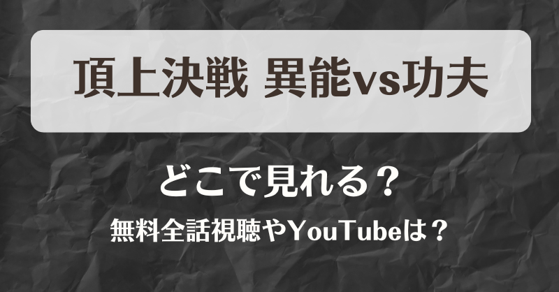 頂上決戦 異能vs功夫 どこで見れる？無料全話視聴やYouTubeは？