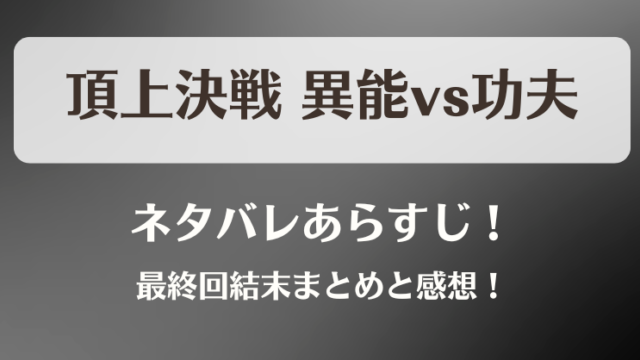 頂上決戦 異能vs功夫 ネタバレあらすじ！最終回結末まとめと感想！