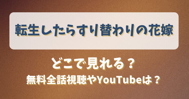 転生したらすり替わりの花嫁 どこで見れる？無料全話視聴やYouTubeは？