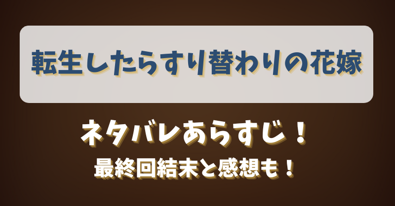 転生したらすり替わりの花嫁 ネタバレあらすじ！最終回結末と感想も！