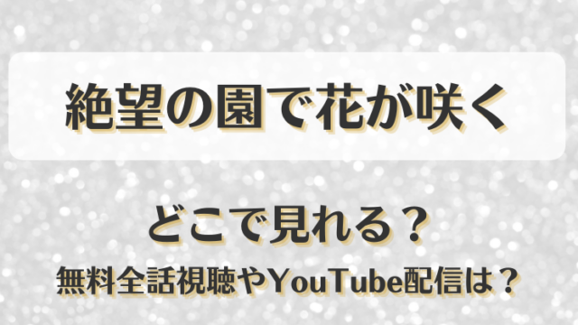 絶望の園で花が咲く どこで見れる？無料全話視聴やYouTube配信は？