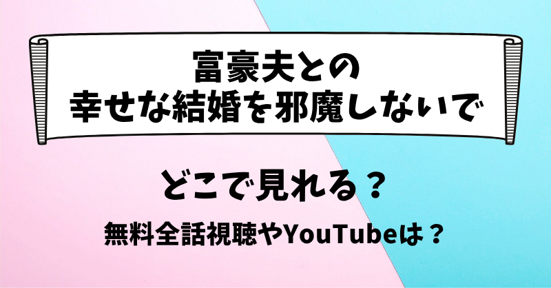 富豪夫との幸せな結婚を邪魔しないで どこで見れる？無料全話視聴やYouTubeは？