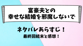 富豪夫との幸せな結婚を邪魔しないで ネタバレあらすじ！最終回結末と感想！