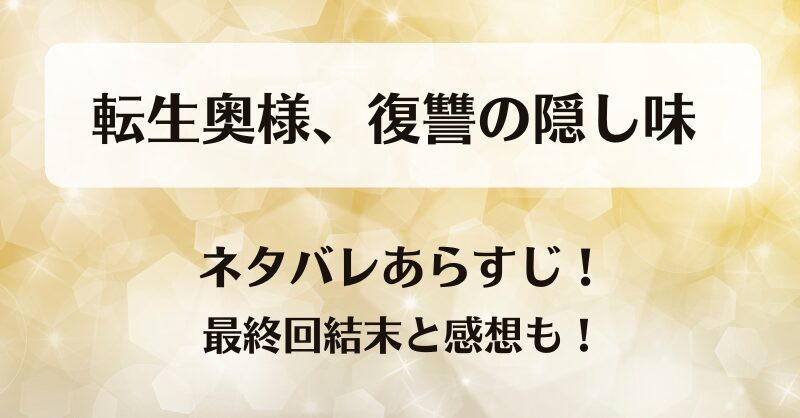 転生奥様復讐の隠し味 ネタバレあらすじ！最終回結末と感想も！