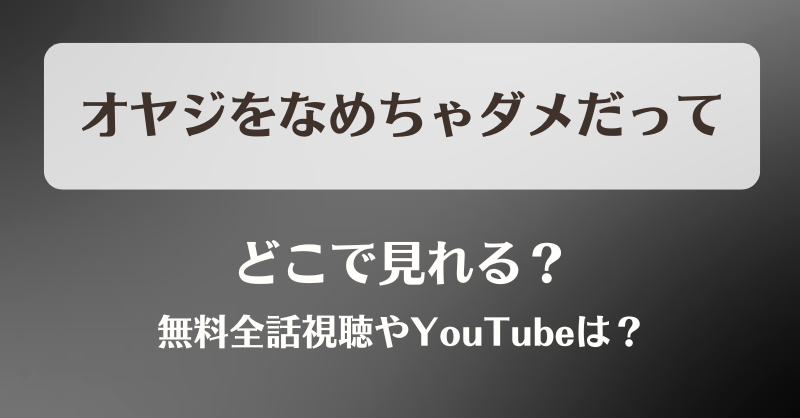 オヤジをなめちゃダメだって どこで見れる？無料全話視聴やYouTubeは？