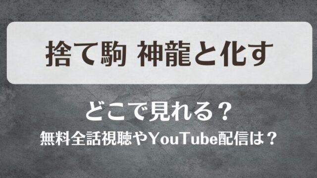 捨て駒神龍と化す どこで見れる？無料全話視聴やYouTube配信は？