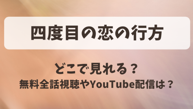四度目の恋の行方 どこで見れる？無料全話視聴やYouTube配信は？