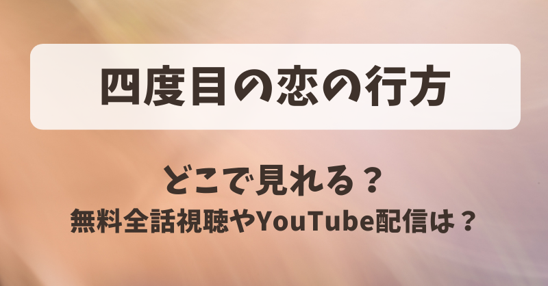 四度目の恋の行方 どこで見れる？無料全話視聴やYouTube配信は？