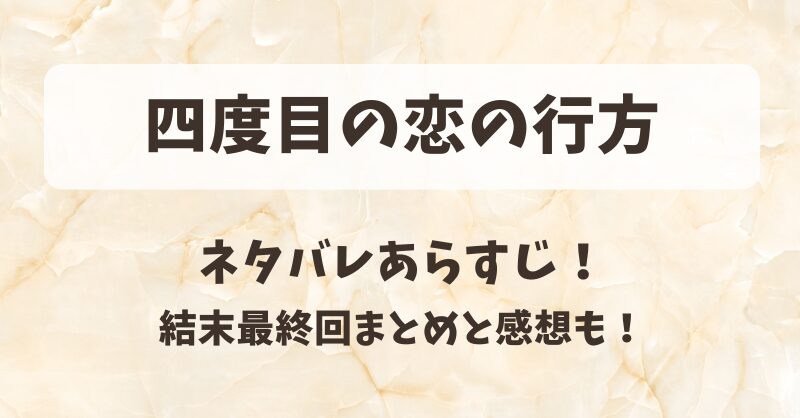 四度目の恋の行方 ネタバレあらすじ！結末最終回まとめと感想も！
