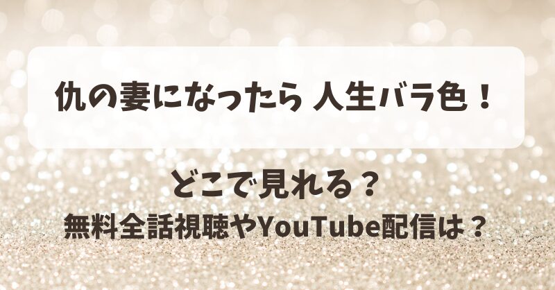 仇の妻になったら人生バラ色 どこで見れる？無料全話視聴やYouTube配信は？