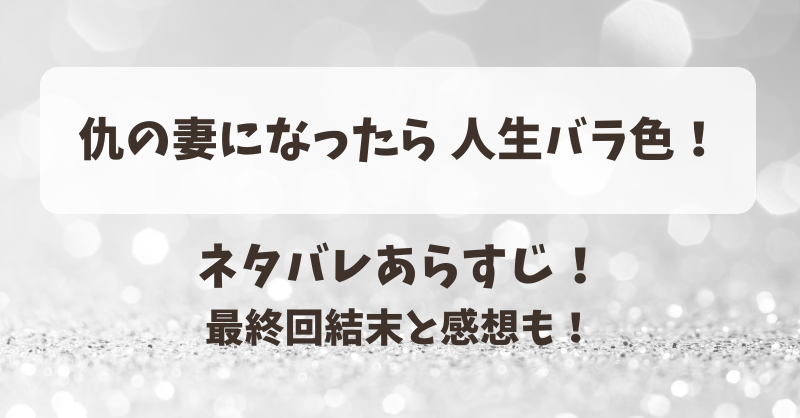 仇の妻になったら人生バラ色 ネタバレあらすじ！最終回結末と感想も！