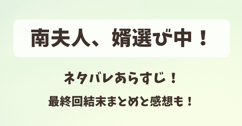 南夫人、婿選び中！ネタバレあらすじ！最終回結末まとめと感想も！