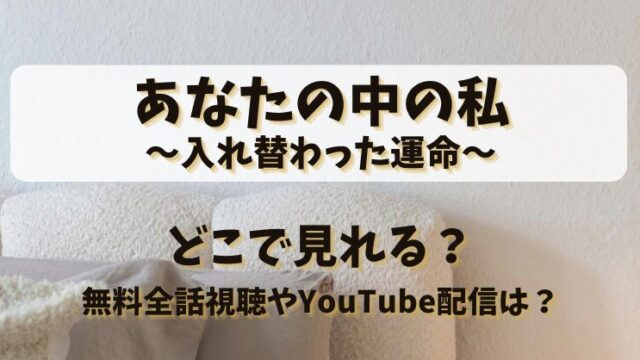 あなたの中の私入れ替わった運命 どこで見れる？無料全話視聴やYouTube配信は？