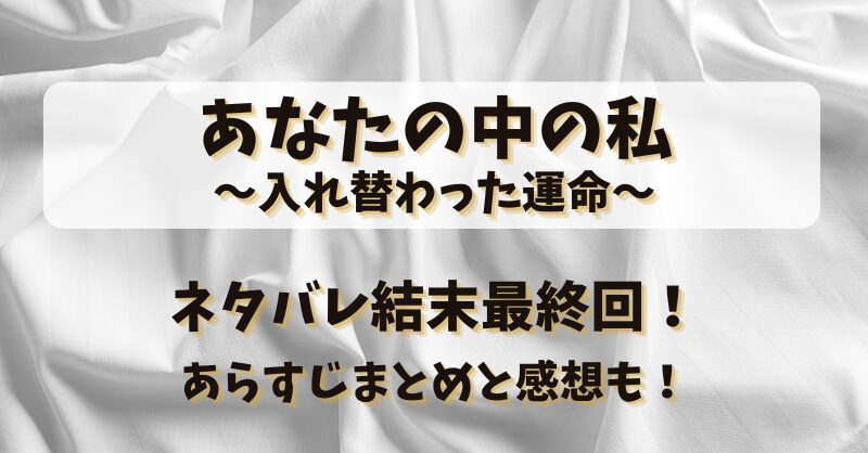 あなたの中の私入れ替わった運命 ネタバレ結末最終回！あらすじまとめと感想も！