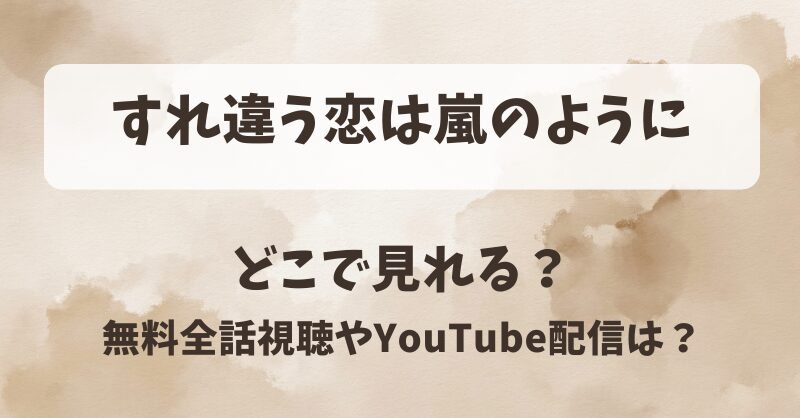 すれ違う恋は嵐のように どこで見れる？無料全話視聴やYouTube配信は？