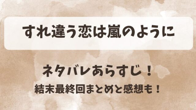 すれ違う恋は嵐のように ネタバレあらすじ！結末最終回まとめと感想も！