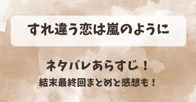 すれ違う恋は嵐のように ネタバレあらすじ！結末最終回まとめと感想も！