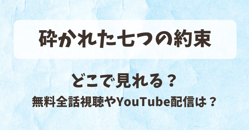 砕かれた七つの約束 どこで見れる？無料全話視聴やYouTube配信は？