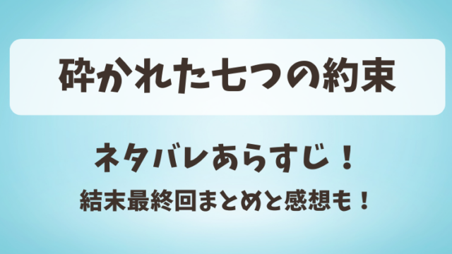 砕かれた七つの約束 ネタバレあらすじ！結末最終回まとめと感想も！