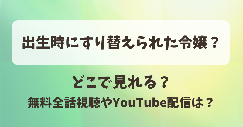 出生時にすり替えられた令嬢 どこで見れる？無料全話視聴やYouTube配信は？