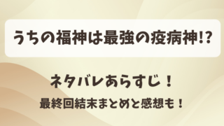 うちの福神は最強の疫病神 ネタバレあらすじ！最終回結末まとめと感想も！