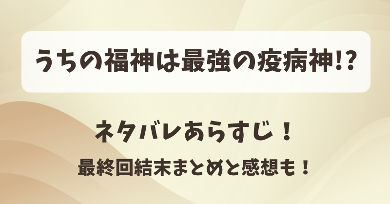 うちの福神は最強の疫病神 ネタバレあらすじ！最終回結末まとめと感想も！