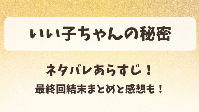 いい子ちゃんの秘密 ネタバレあらすじ！最終回結末まとめと感想も！