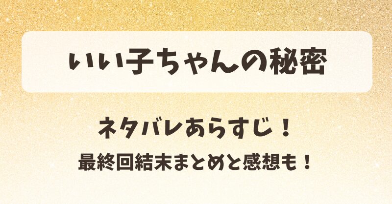 いい子ちゃんの秘密 ネタバレあらすじ！最終回結末まとめと感想も！