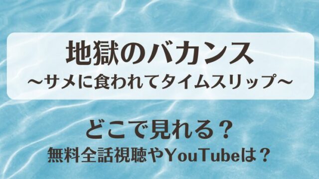 地獄のバカンスサメに食われてタイムスリップ どこで見れる？無料全話視聴やYouTubeは？