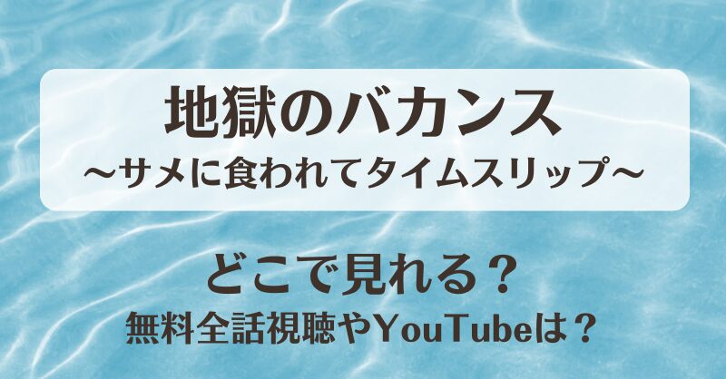 地獄のバカンスサメに食われてタイムスリップ どこで見れる？無料全話視聴やYouTubeは？
