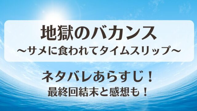 地獄のバカンスサメに食われてタイムスリップ ネタバレあらすじ！最終回結末と感想も！