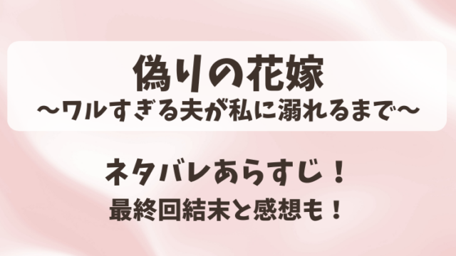 偽りの花嫁ワルすぎる夫が私に溺れるまで ネタバレあらすじ！最終回結末と感想も！