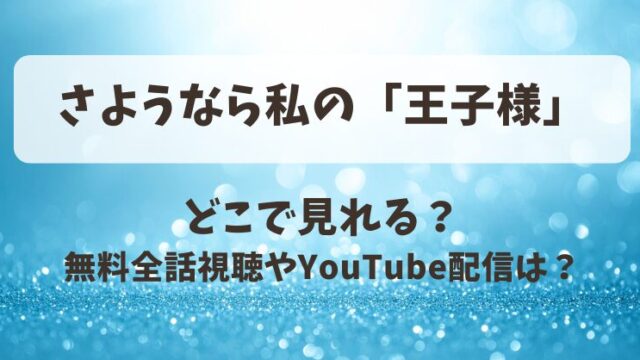さようなら私の王子様 どこで見れる？無料全話視聴やYouTube配信は？