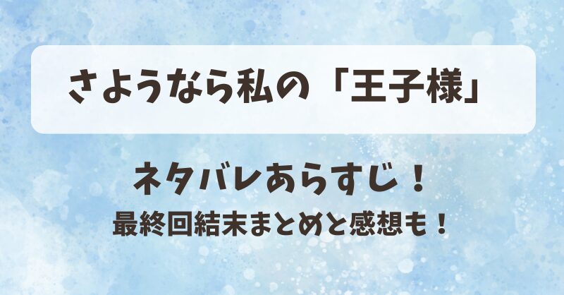 さようなら私の王子様 ネタバレあらすじ！最終回結末まとめと感想も！