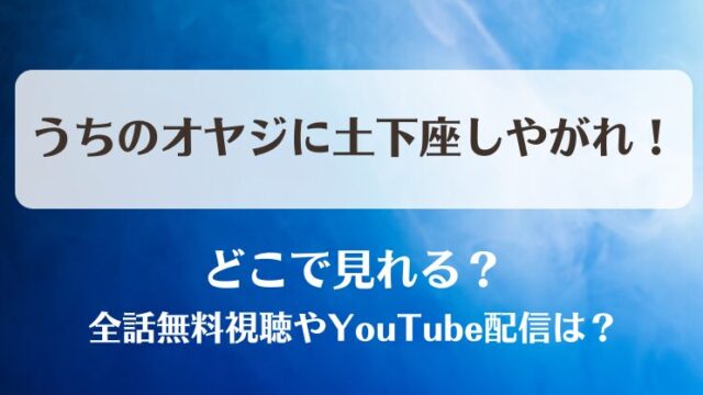 うちのオヤジに土下座しやがれ どこで見れる?全話無料視聴やYouTube配信は?