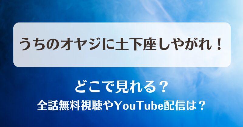 うちのオヤジに土下座しやがれ どこで見れる？全話無料視聴やYouTube配信は？