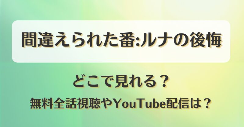 間違えられた番ルナの後悔 どこで見れる？無料全話視聴やYouTube配信は？
