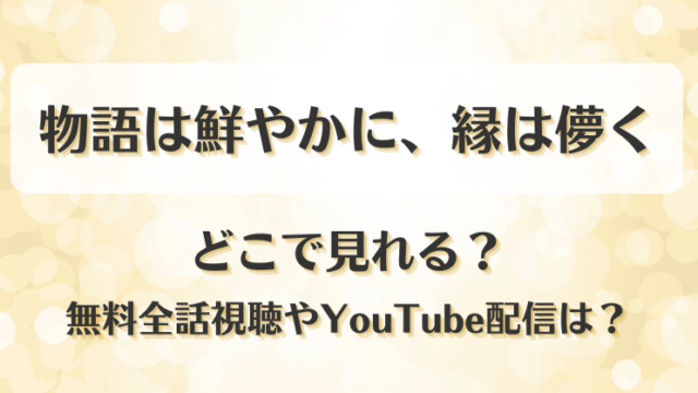 物語は鮮やかに縁は儚く どこで見れる？無料全話視聴やYouTube配信は？