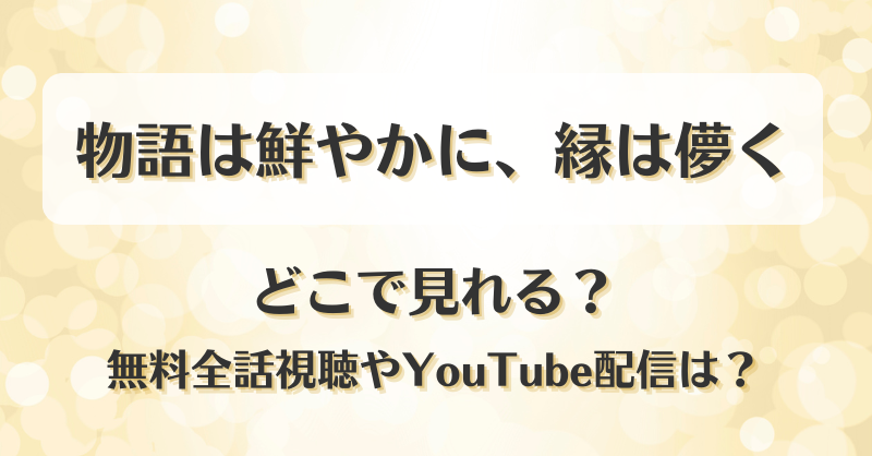 物語は鮮やかに縁は儚く どこで見れる？無料全話視聴やYouTube配信は？