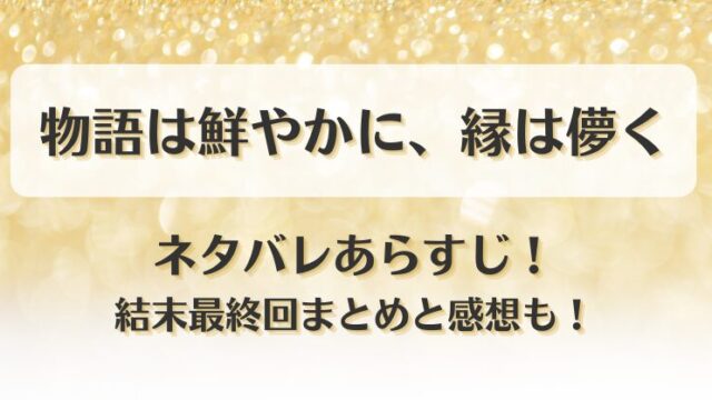 物語は鮮やかに縁は儚く ネタバレあらすじ！結末最終回まとめと感想も！