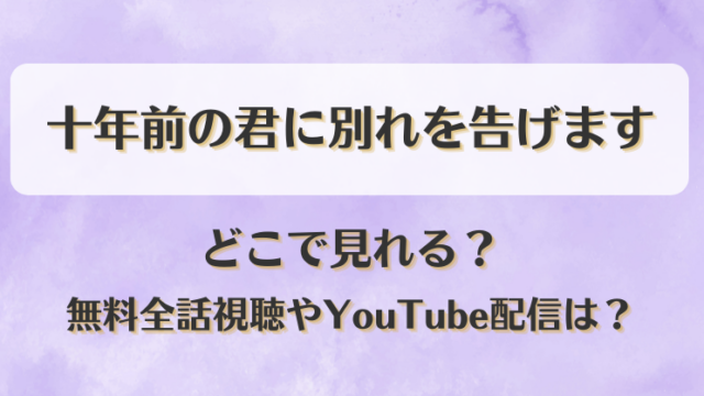 十年前の君に別れを告げます どこで見れる？無料全話視聴やYouTube配信は？