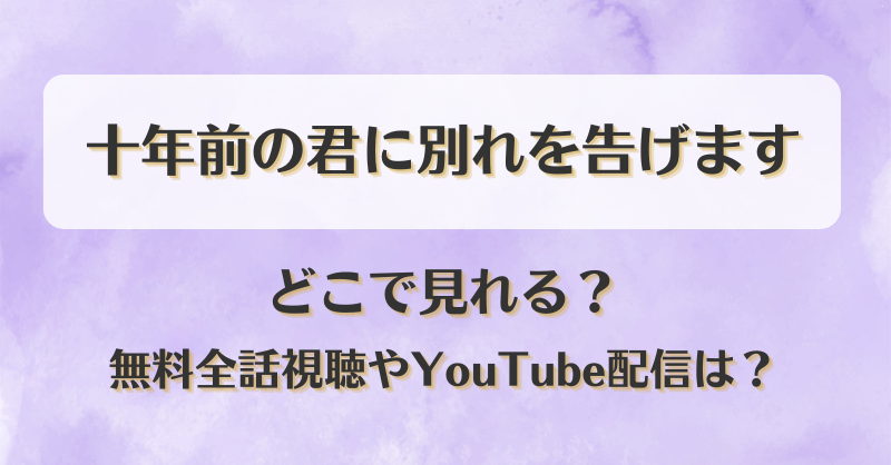十年前の君に別れを告げます どこで見れる？無料全話視聴やYouTube配信は？