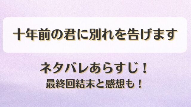 十年前の君に別れを告げます ネタバレあらすじ！最終回結末と感想も！