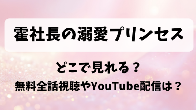 霍社長の溺愛プリンセス どこで見れる?無料全話視聴やYouTube配信は?