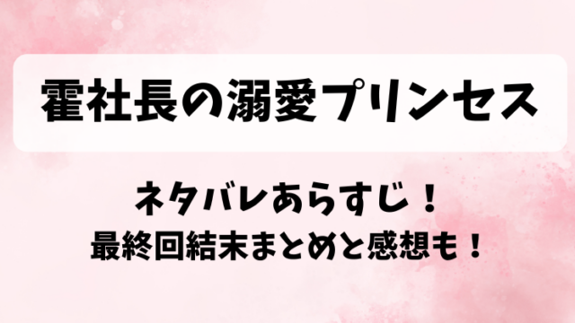 霍社長の溺愛プリンセス ネタバレあらすじ！最終回結末まとめと感想も！